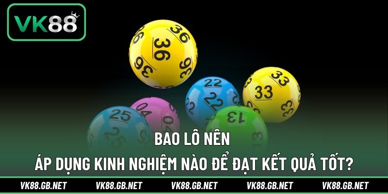 Bao lô nên áp dụng kinh nghiệm nào để đạt kết quả tốt?