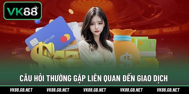 Câu hỏi giải đáp vấn đề trong suốt giao dịch nạp/ rút
