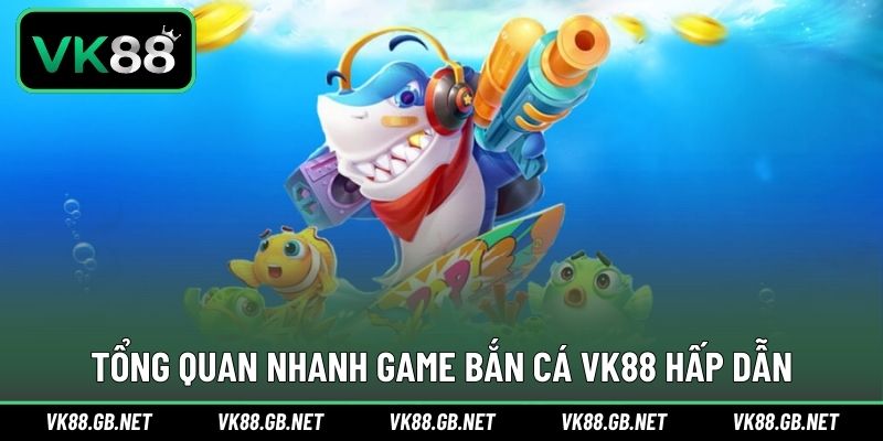 Giới thiệu trò chơi săn cá ấn tượng tại VK88