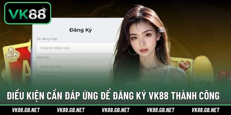 Điều kiện cơ bản để không gặp khó khi mở tài khoản VK88