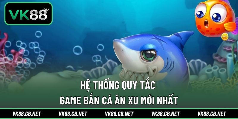 Hệ thống quy tắc game bắn cá ăn xu mới nhất