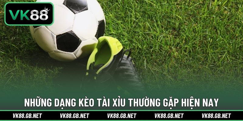 Những dạng kèo tài xỉu thường gặp hiện nay