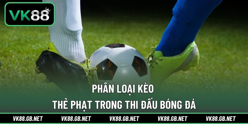 Phân loại kèo thẻ phạt trong thi đấu bóng đá