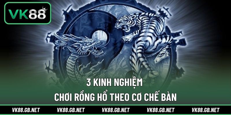 3 kinh nghiệm chơi rồng hổ theo cơ chế bàn