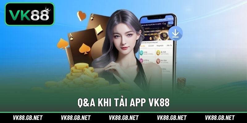 Q&A trong quá trình thực hiện download ứng dụng VK88